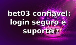 ✅ bet03 confiavel: login seguro e suporte