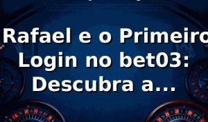 🔐 Rafael e o Primeiro Login no bet03: Descubra a Experiência Real