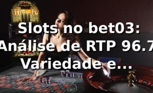 📊 Slots no bet03: Análise de RTP 96.7%, Variedade e Performance 2026
